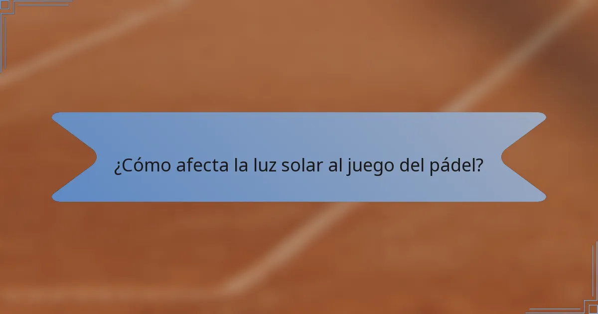 ¿Cómo afecta la luz solar al juego del pádel?
