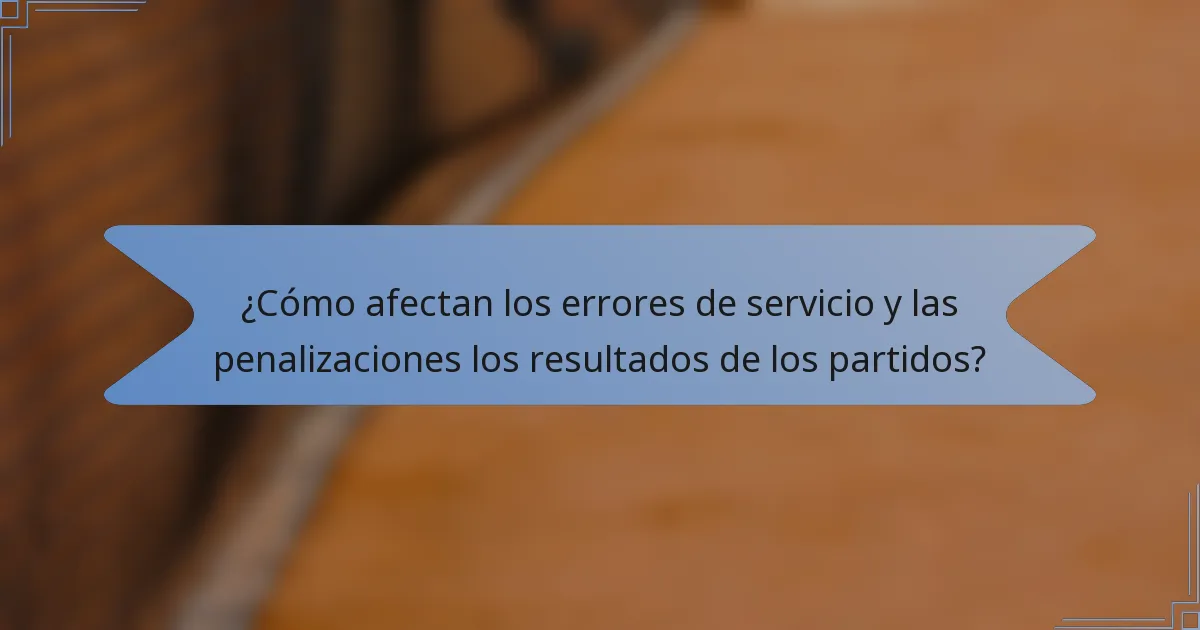 ¿Cómo afectan los errores de servicio y las penalizaciones los resultados de los partidos?