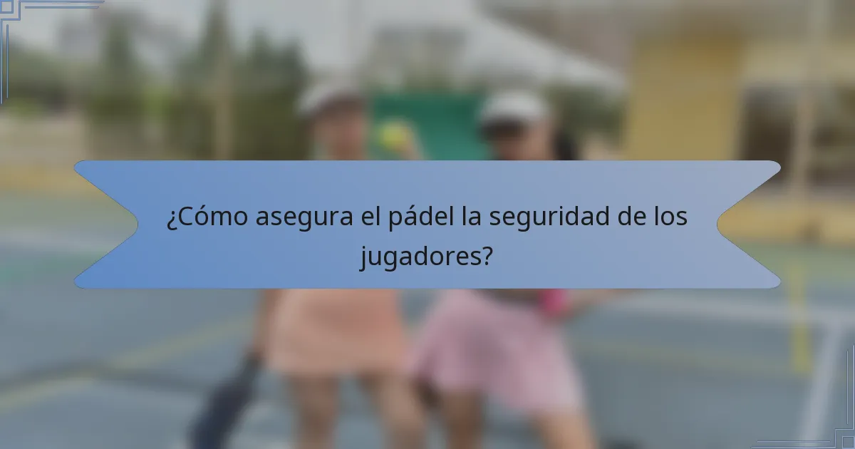 ¿Cómo asegura el pádel la seguridad de los jugadores?
