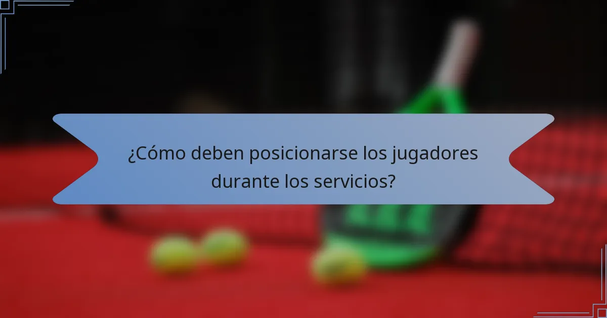 ¿Cómo deben posicionarse los jugadores durante los servicios?