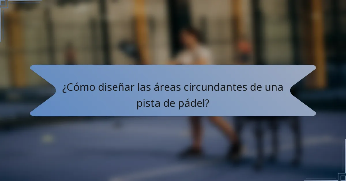 ¿Cómo diseñar las áreas circundantes de una pista de pádel?