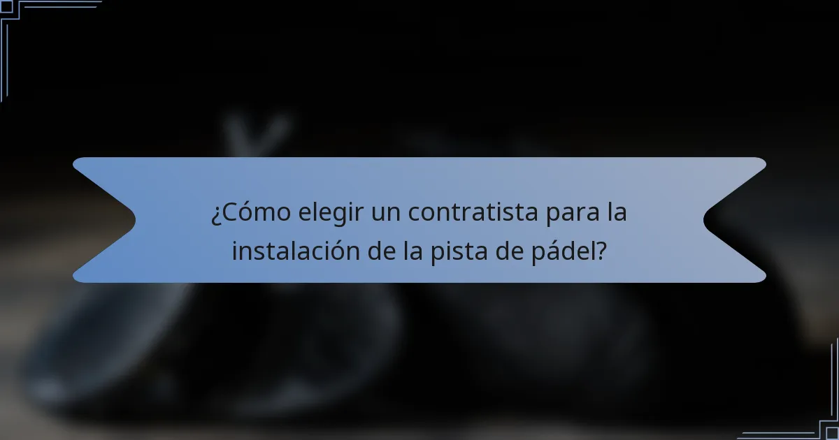 ¿Cómo elegir un contratista para la instalación de la pista de pádel?