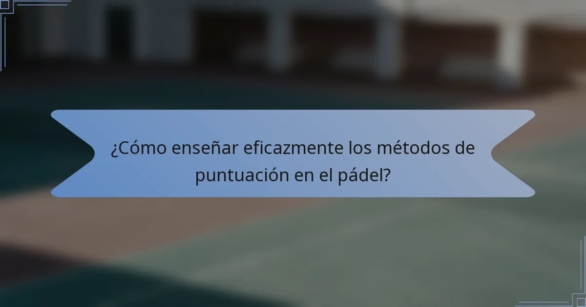 ¿Cómo enseñar eficazmente los métodos de puntuación en el pádel?