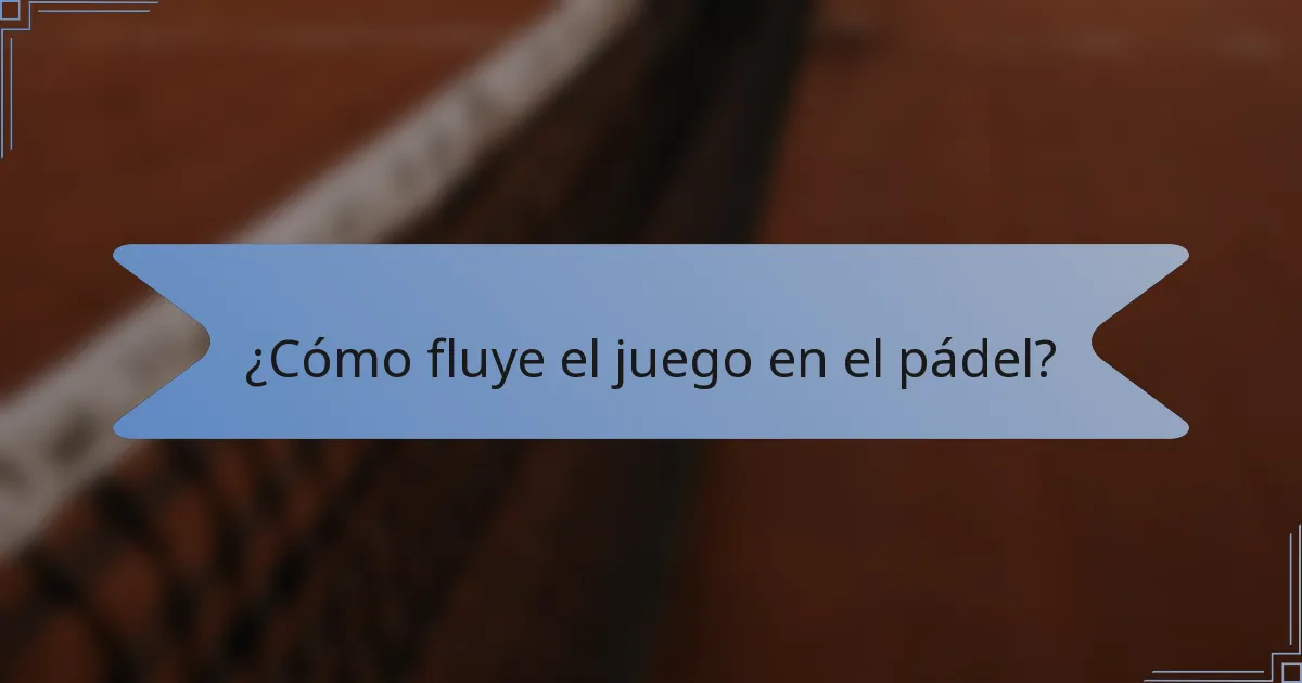 ¿Cómo fluye el juego en el pádel?