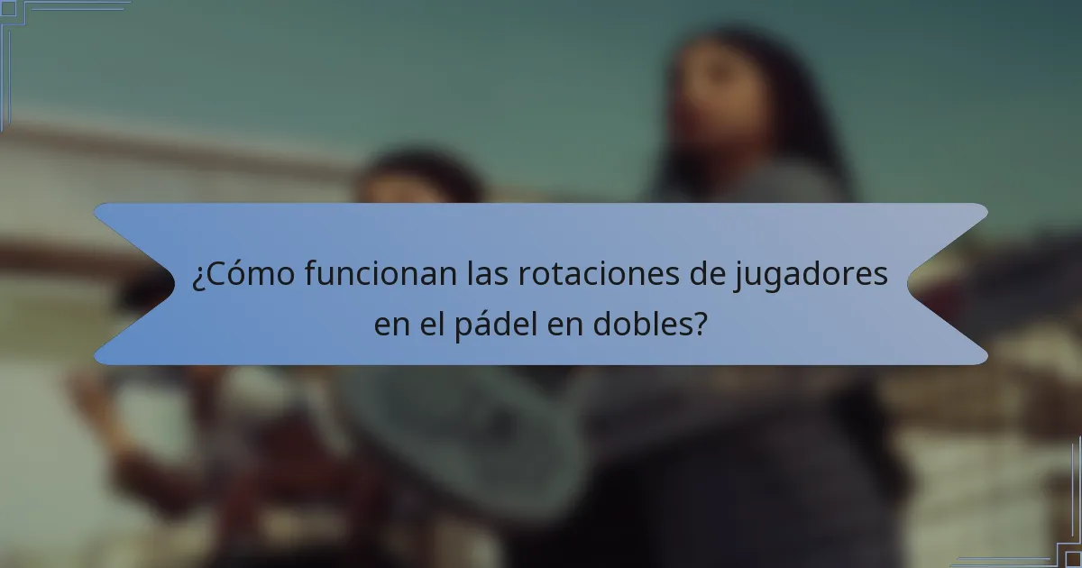 ¿Cómo funcionan las rotaciones de jugadores en el pádel en dobles?