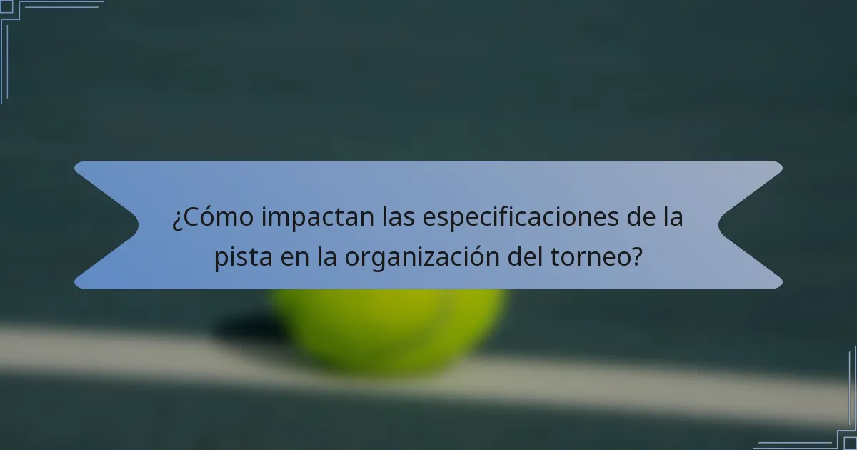 ¿Cómo impactan las especificaciones de la pista en la organización del torneo?