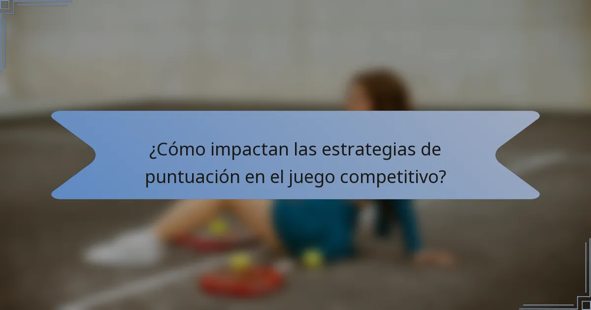 ¿Cómo impactan las estrategias de puntuación en el juego competitivo?