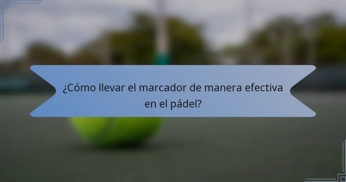 ¿Cómo llevar el marcador de manera efectiva en el pádel?