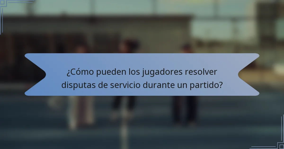¿Cómo pueden los jugadores resolver disputas de servicio durante un partido?