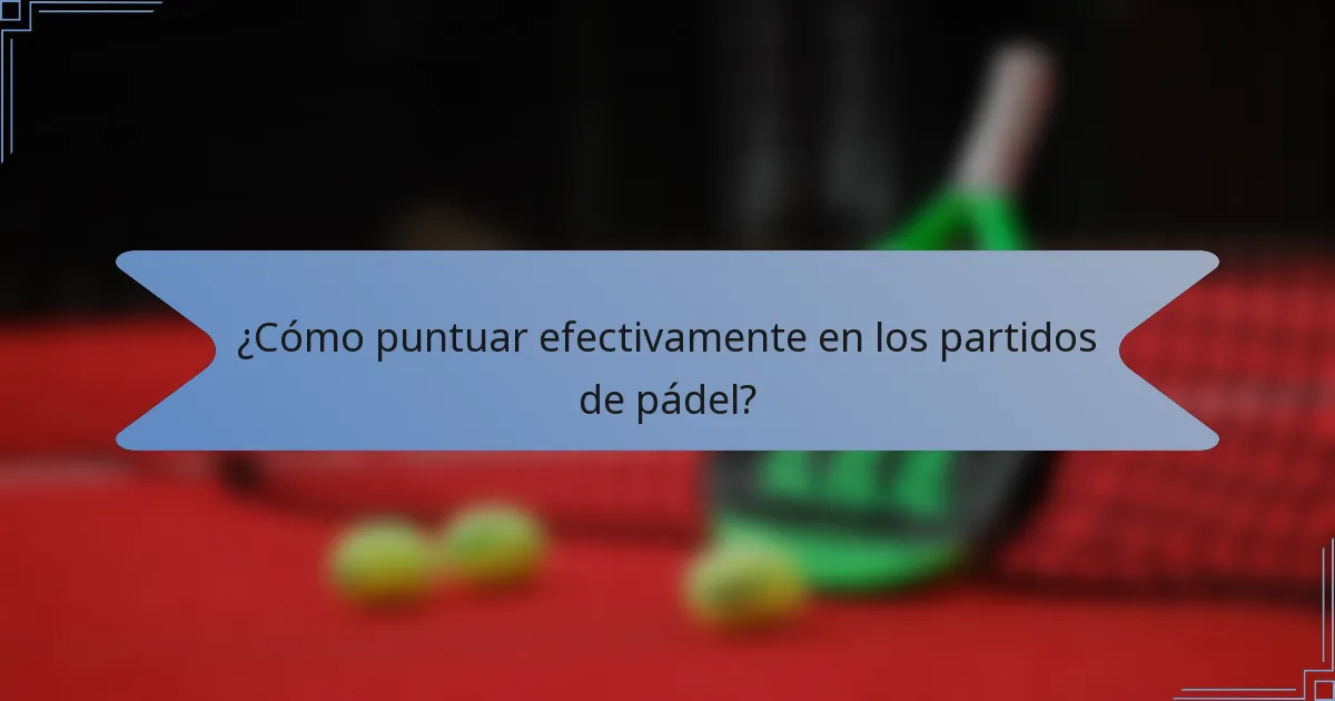 ¿Cómo puntuar efectivamente en los partidos de pádel?