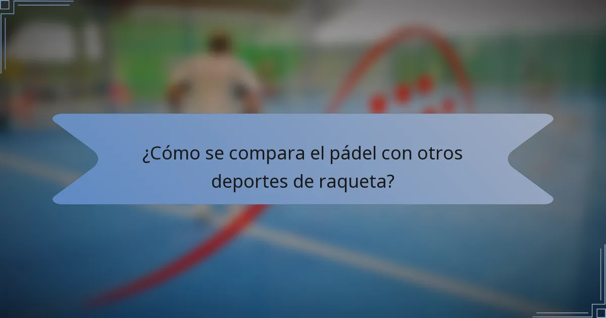 ¿Cómo se compara el pádel con otros deportes de raqueta?