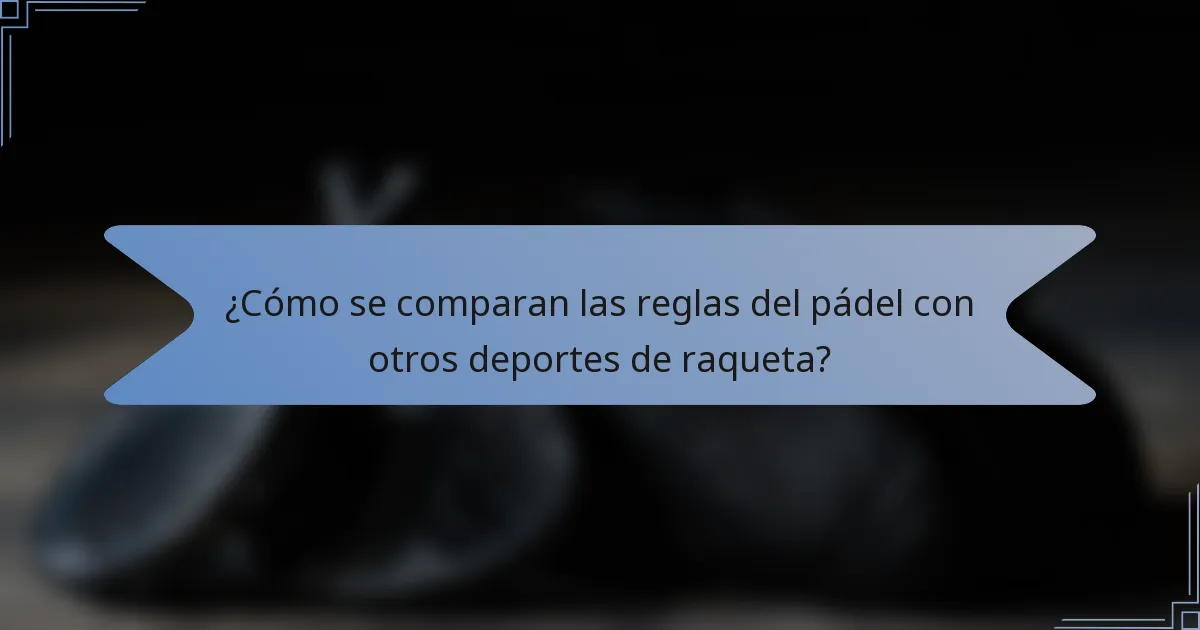 ¿Cómo se comparan las reglas del pádel con otros deportes de raqueta?