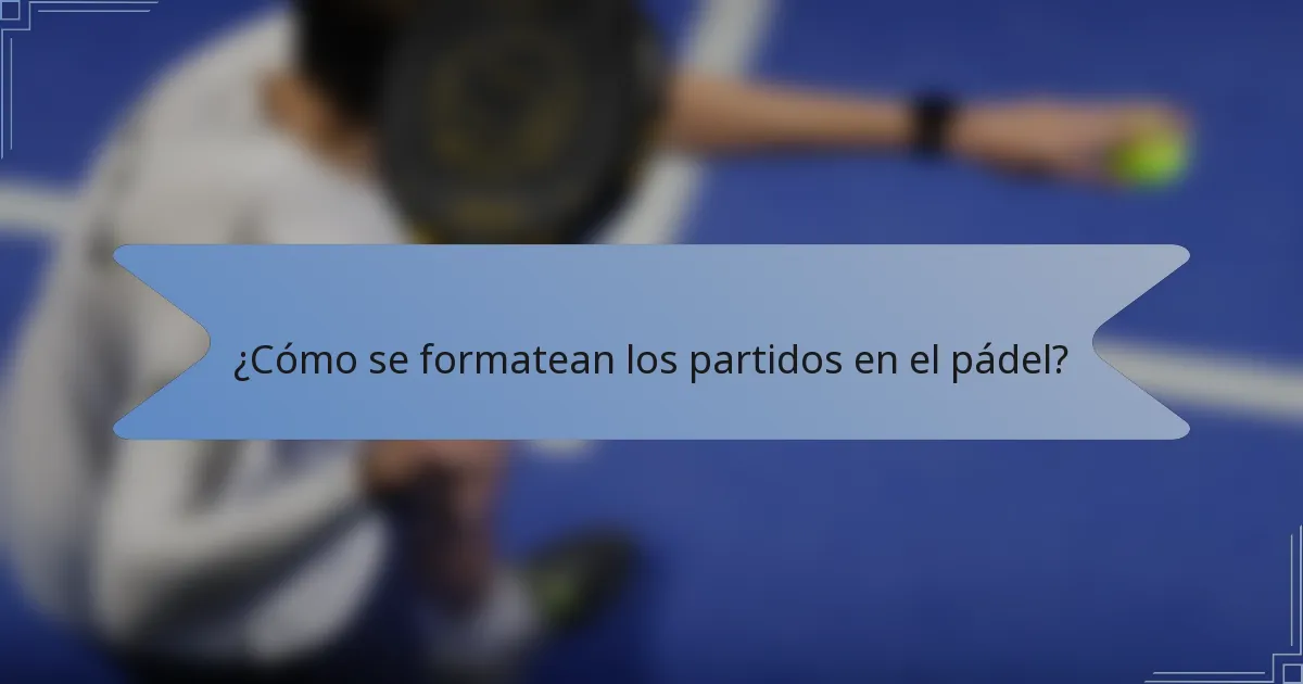 ¿Cómo se formatean los partidos en el pádel?