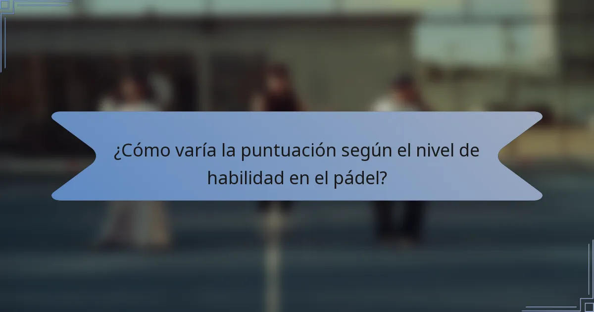 ¿Cómo varía la puntuación según el nivel de habilidad en el pádel?