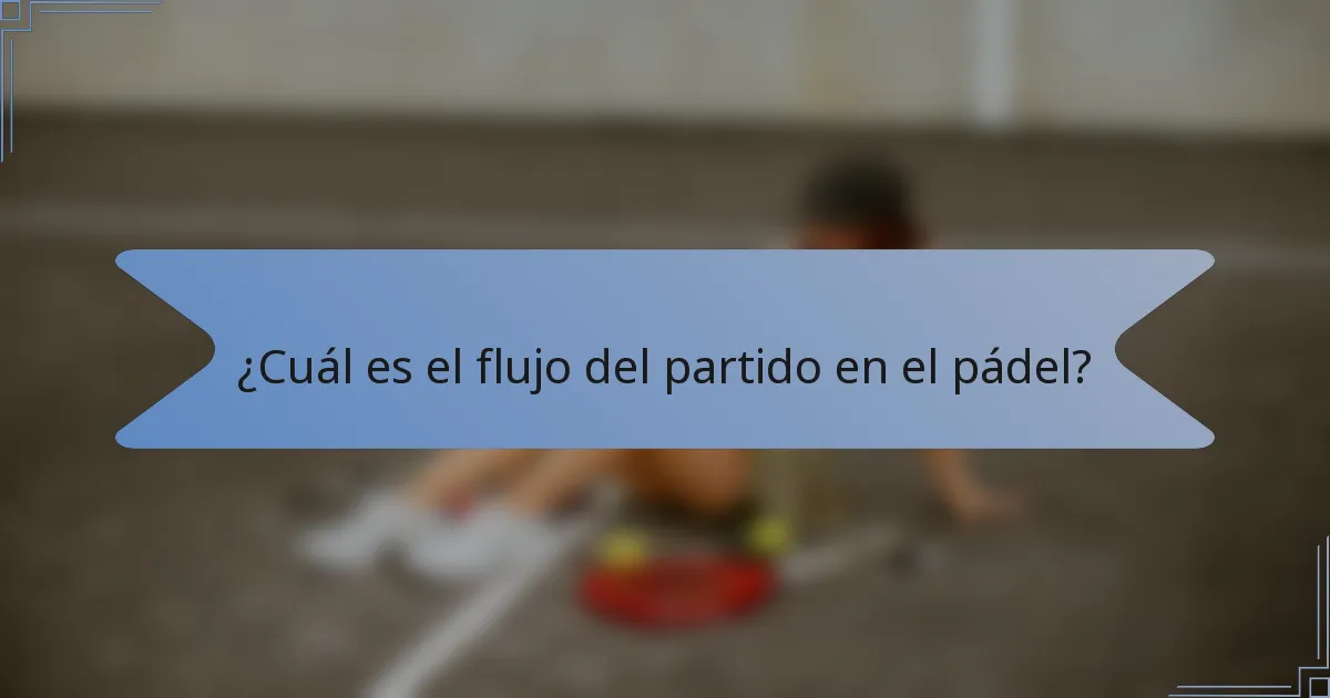 ¿Cuál es el flujo del partido en el pádel?