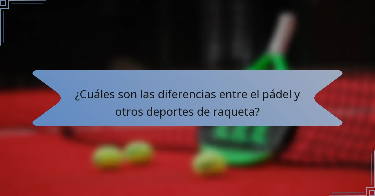 ¿Cuáles son las diferencias entre el pádel y otros deportes de raqueta?