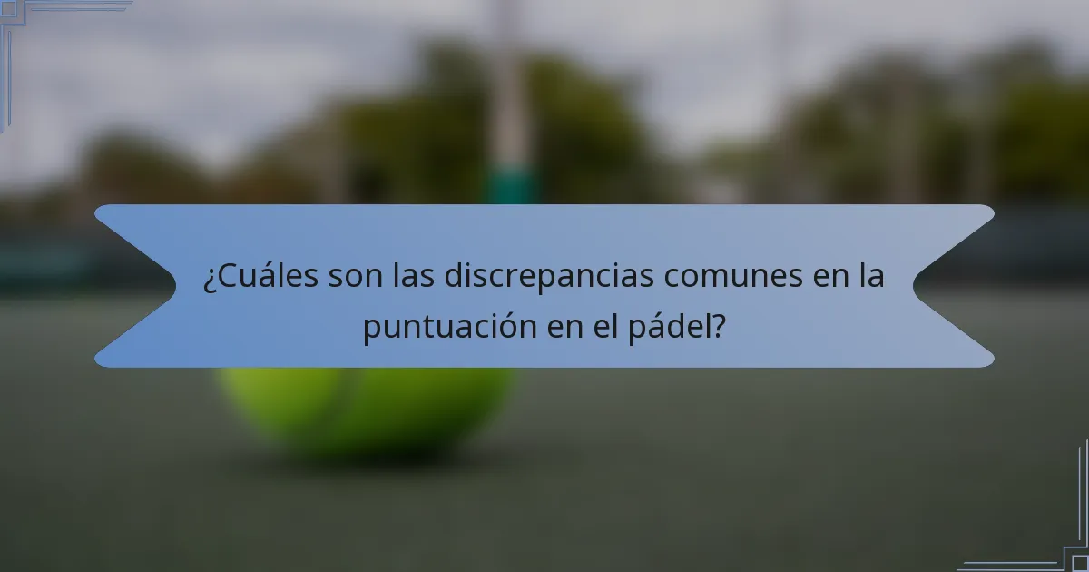 ¿Cuáles son las discrepancias comunes en la puntuación en el pádel?