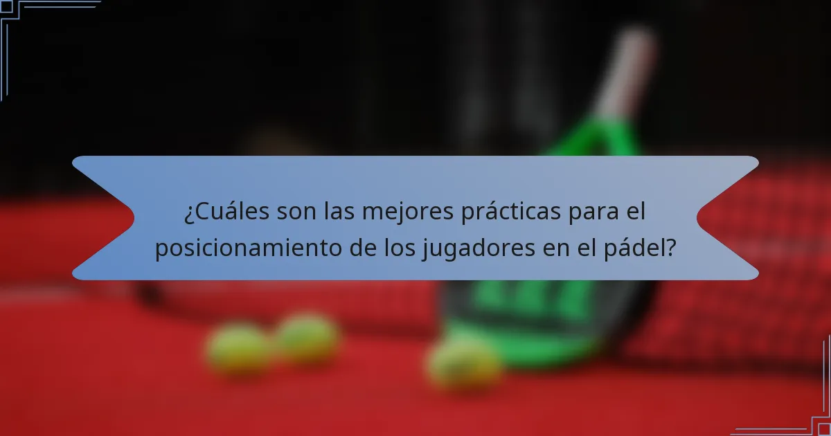 ¿Cuáles son las mejores prácticas para el posicionamiento de los jugadores en el pádel?