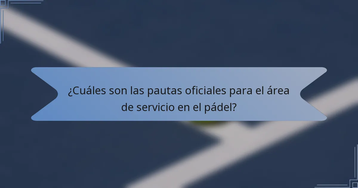 ¿Cuáles son las pautas oficiales para el área de servicio en el pádel?