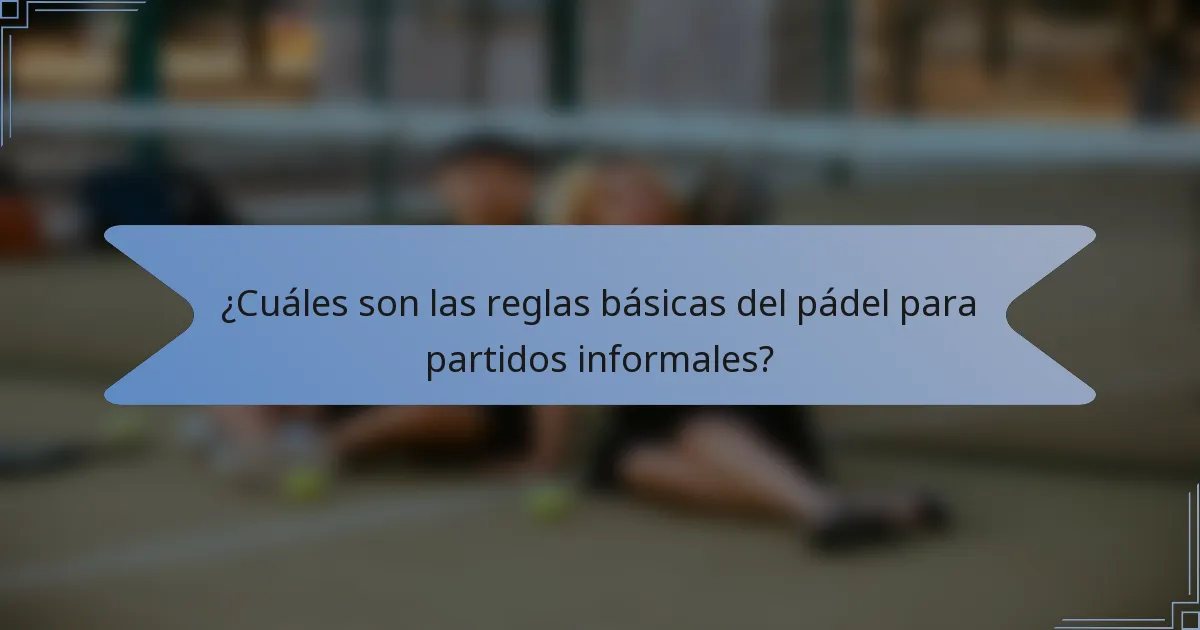 ¿Cuáles son las reglas básicas del pádel para partidos informales?