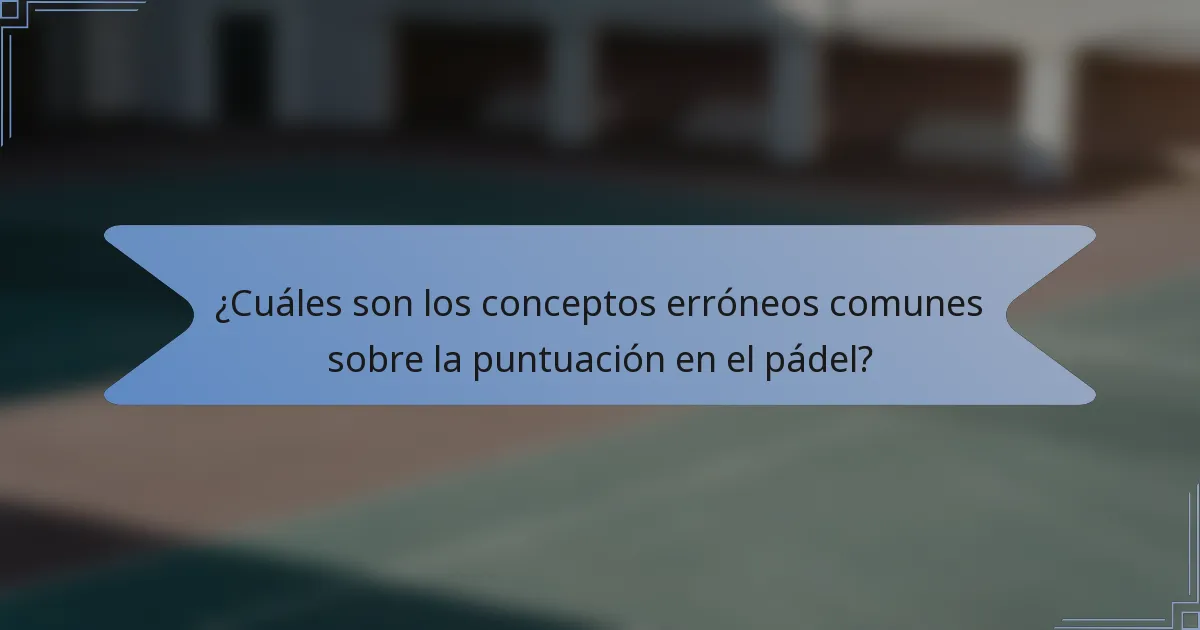 ¿Cuáles son los conceptos erróneos comunes sobre la puntuación en el pádel?
