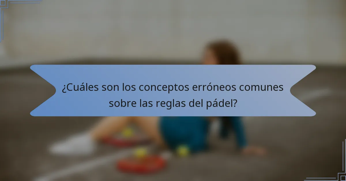 ¿Cuáles son los conceptos erróneos comunes sobre las reglas del pádel?