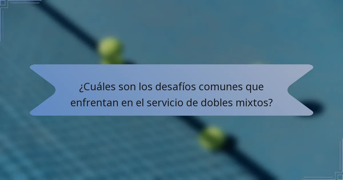 ¿Cuáles son los desafíos comunes que enfrentan en el servicio de dobles mixtos?