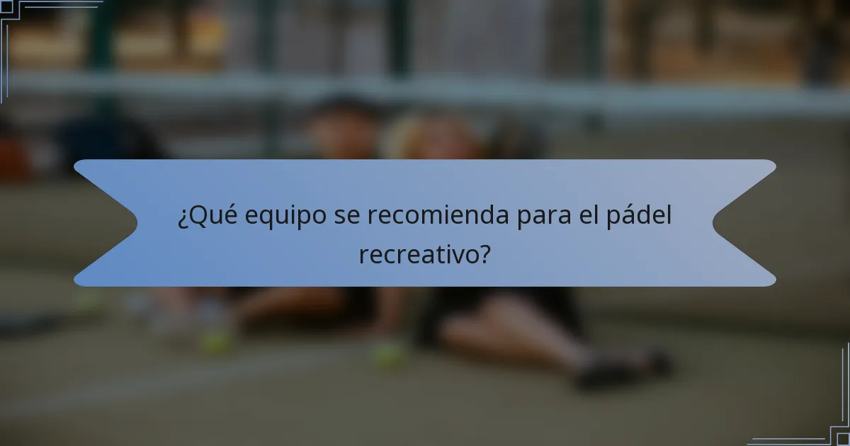 ¿Qué equipo se recomienda para el pádel recreativo?