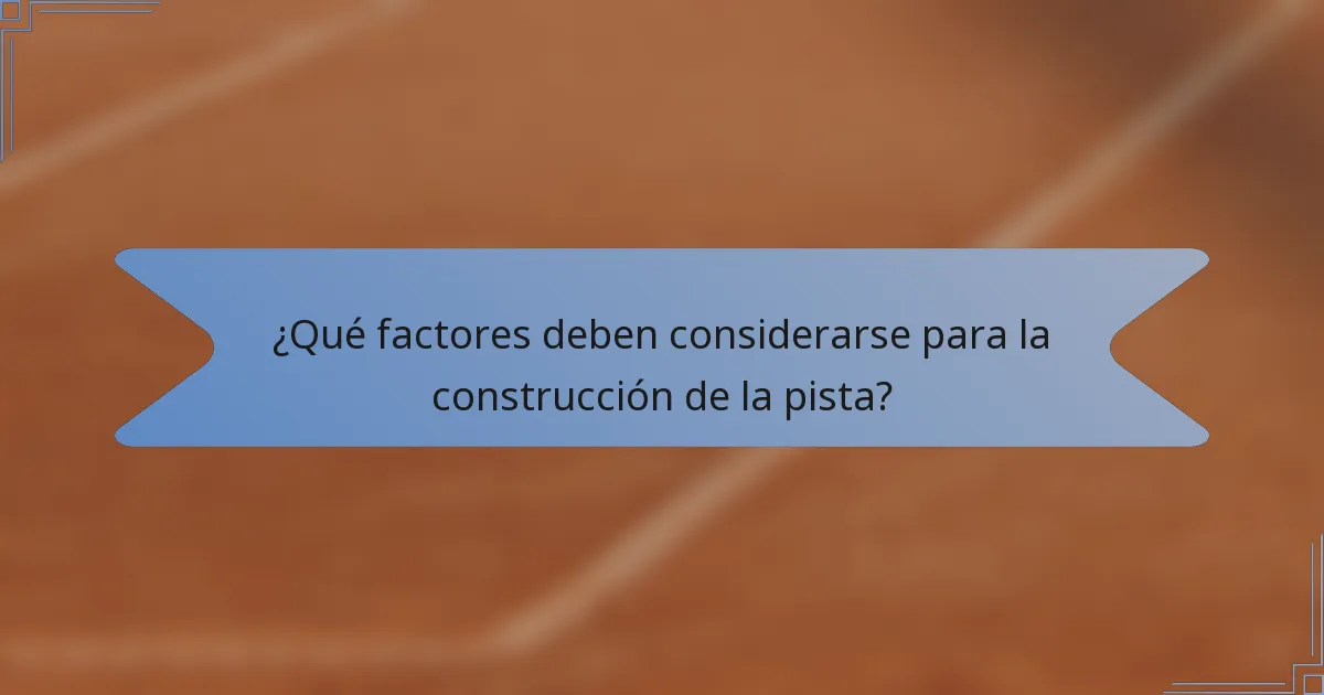 ¿Qué factores deben considerarse para la construcción de la pista?