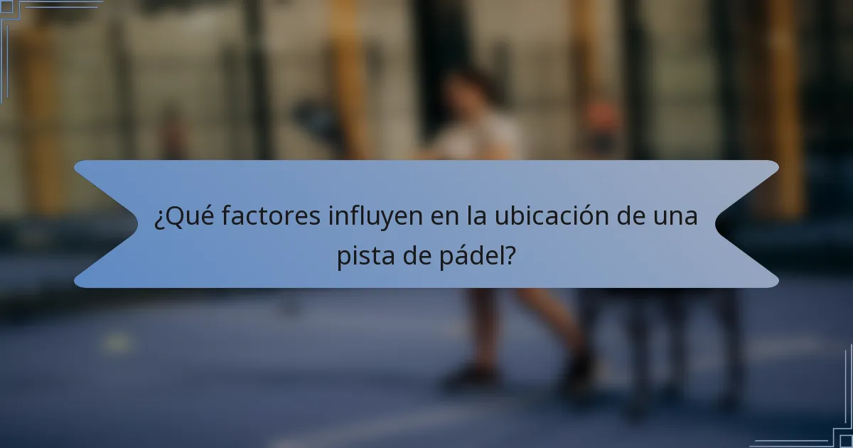 ¿Qué factores influyen en la ubicación de una pista de pádel?