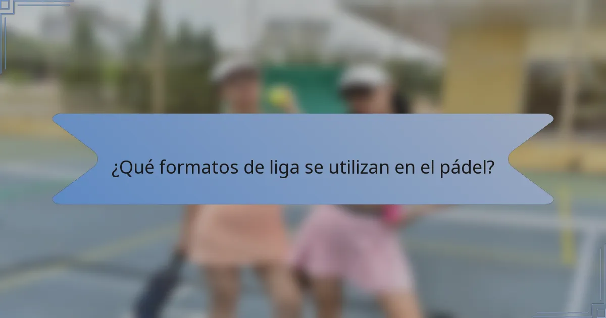 ¿Qué formatos de liga se utilizan en el pádel?