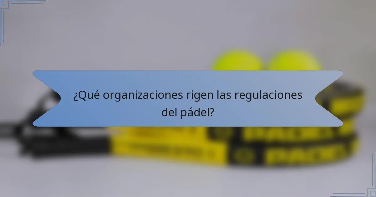 ¿Qué organizaciones rigen las regulaciones del pádel?