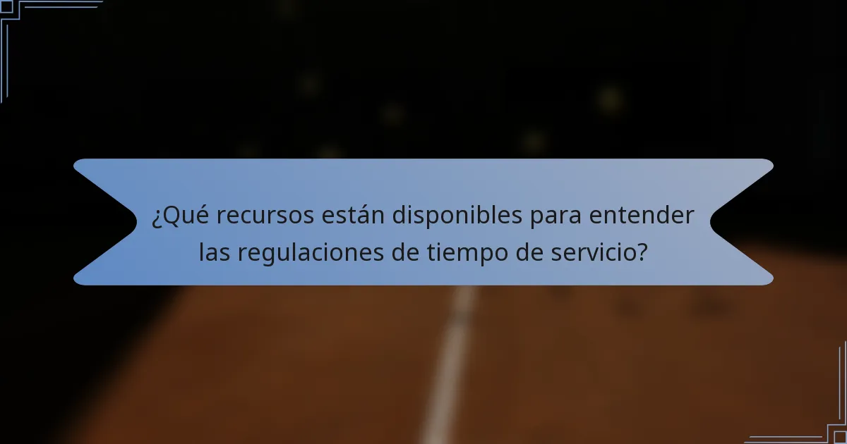 ¿Qué recursos están disponibles para entender las regulaciones de tiempo de servicio?