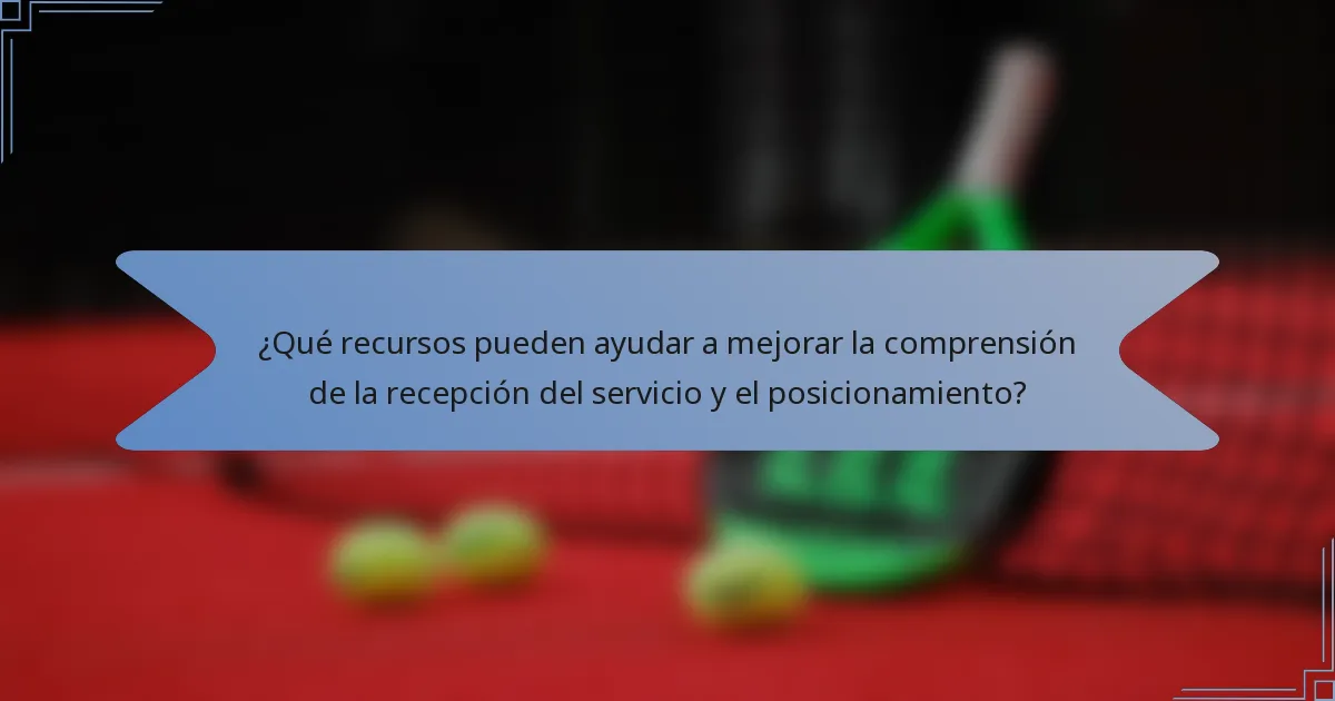 ¿Qué recursos pueden ayudar a mejorar la comprensión de la recepción del servicio y el posicionamiento?